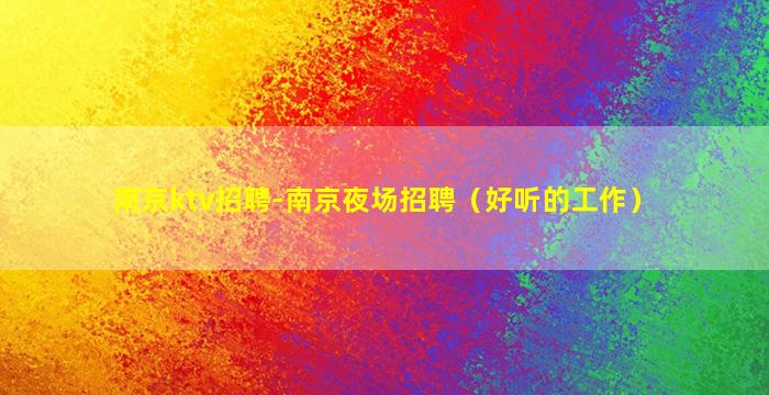 南京ktv招聘-南京夜场招聘（好听的工作）